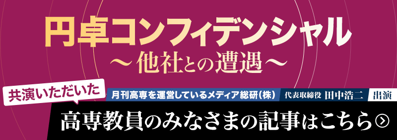 「円卓コンフィデンシャル 他社との遭遇」にて月刊高専を運営しているメディア総研株式会社 代表取締役 田中 浩二が出演。共演いただいた高専教員のみなさまの記事はこちら