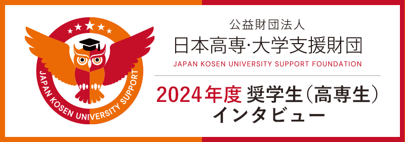 公益財団法人 日本高専・大学支援財団 2024年度奨学生（高専生）インタビュー